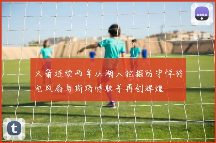 火箭连续两年从湖人挖掘防守悍将电风扇与斯玛特联手再创辉煌
