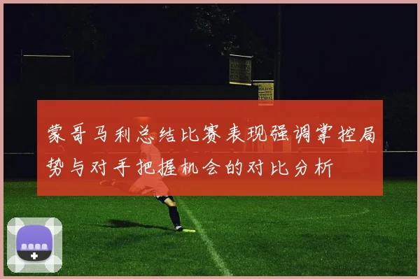 蒙哥马利总结比赛表现强调掌控局势与对手把握机会的对比分析