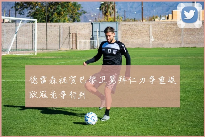 德雷森祝贺巴黎卫冕拜仁力争重返欧冠竞争行列