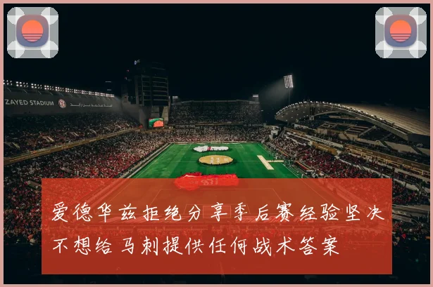 爱德华兹拒绝分享季后赛经验坚决不想给马刺提供任何战术答案