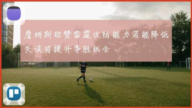 詹姆斯称赞雷霆攻防能力若能降低失误将提升争胜机会