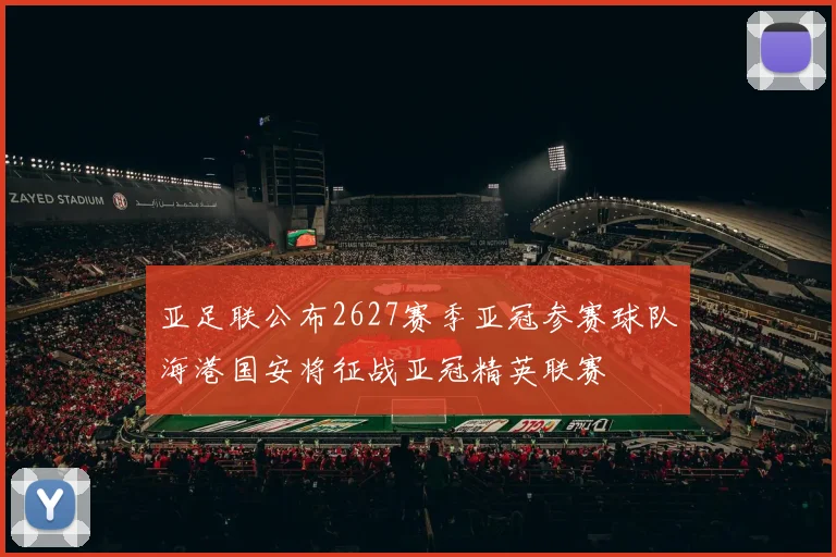 亚足联公布2627赛季亚冠参赛球队海港国安将征战亚冠精英联赛