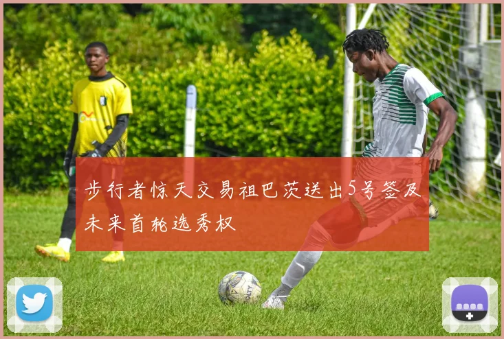 步行者惊天交易祖巴茨送出5号签及未来首轮选秀权